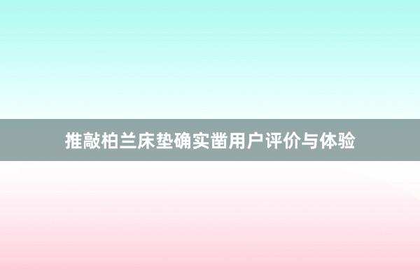 推敲柏兰床垫确实凿用户评价与体验